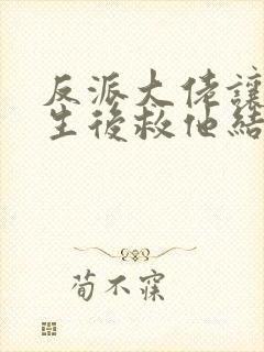 反派大佬让我重生后救他结局