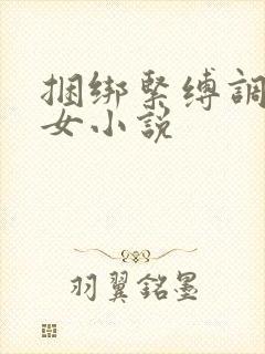 捆绑紧缚调教美女小说