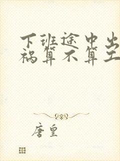 下班途中出了车祸算不算工伤