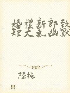 婚礼新郎致辞简短大气幽默