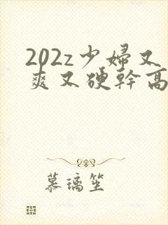 202z少妇又爽又硬干高潮了