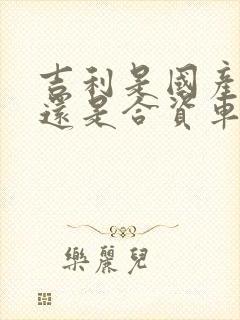 吉利是国产车吗还是合资车