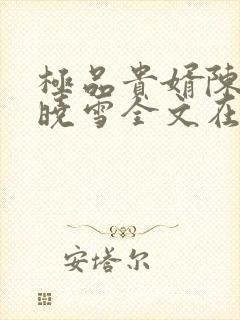 极品贵婿陈阳杨晓雪全文在线阅读