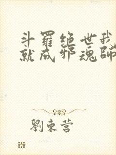 斗罗绝世我怎么就成邪魂师了免费