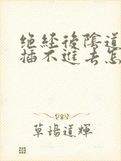 绝经后阴道干涩插不进去怎么办