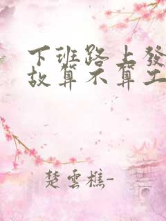 下班路上发生事故算不算工伤