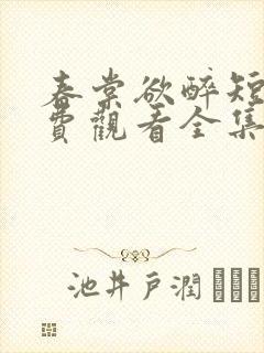 春棠欲醉短剧免费观看全集大结局