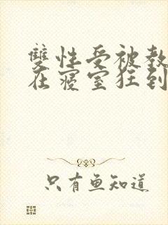 双性受被教官按在寝室狂到腿软