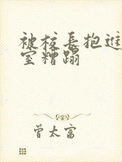 被校长抱进办公室糟蹋