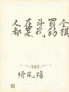 人在斗罗全大陆都是我的棋子笔趣阁
