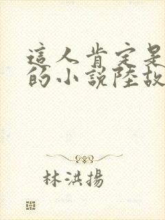 这人肯定是故意的小说陆故之