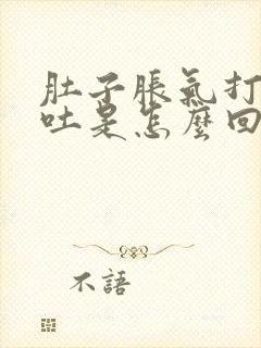 肚子胀气打嗝想吐是怎么回事