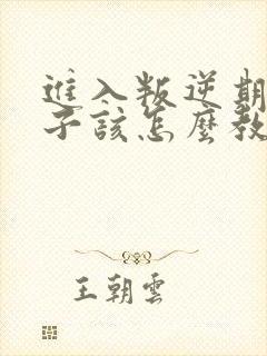 进入叛逆期的孩子该怎么教育