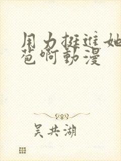 用力挺进她的花苞啊动漫