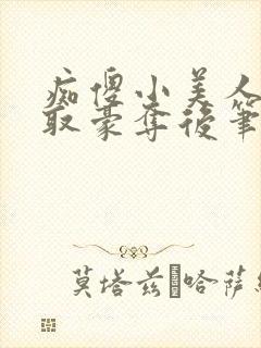 痴傻小美人被强取豪夺后笔趣阁小说