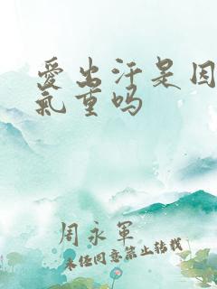 爱出汗是因为湿气重吗