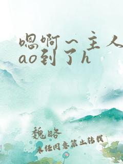 嗯啊~主人被cao到了h