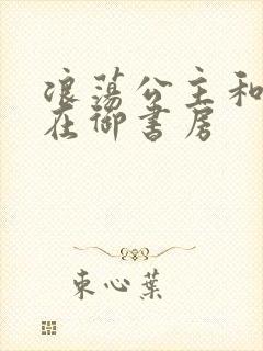 浪荡公主和皇上在御书房