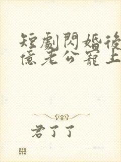 短剧闪婚后被千亿老公宠上天