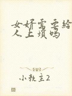 女婿需要给老丈人上坟吗