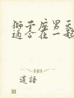 狮子座男天蝎女适合在一起吗