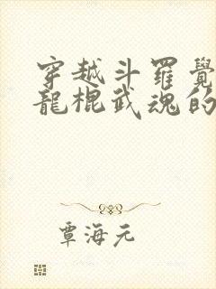 穿越斗罗觉醒盘龙棍武魂的小说