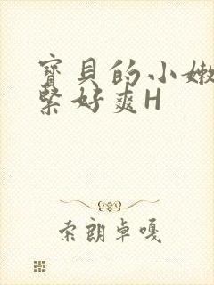 宝贝的小嫩嫩好紧好爽H