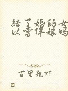 结了婚的女人可以当伴娘吗