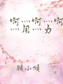 啊灬啊灬啊灬快灬用灬力