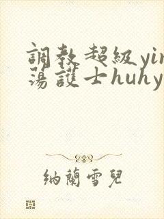 调教超级yin荡护士huhy小说