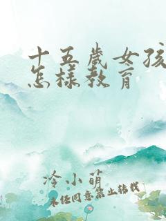 十五岁女孩叛逆怎样教育