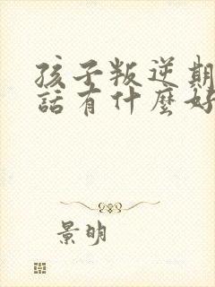 孩子叛逆期不听话有什么好方法