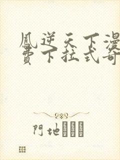 凤逆天下漫画免费下拉式奇妙漫画