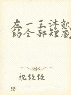 左一王沐凯主演的全部短剧