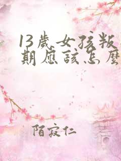 13岁女孩叛逆期应该怎么管