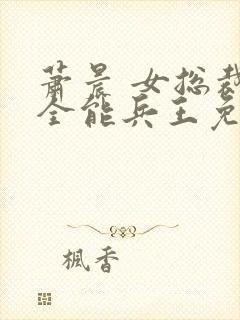 萧晨 女总裁的全能兵王免费阅读第2555章