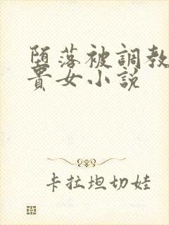 堕落被调教的高贵女小说