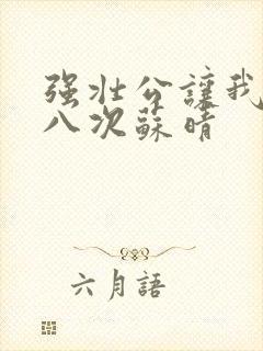 强壮公让我高潮八次苏晴