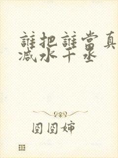 谁把谁当真无删减水千丞