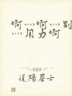 啊灬啊灬别停啊灬用力啊