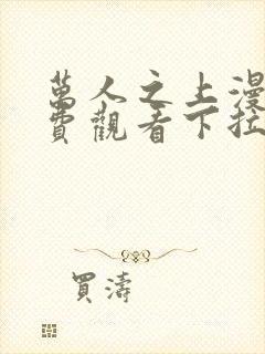 万人之上漫画免费观看下拉式六漫画