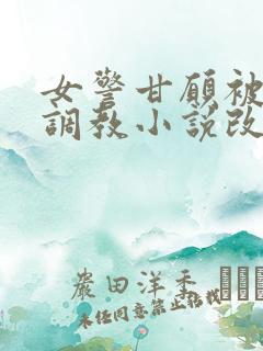 女警甘愿被捆绑调教小说改编自哪部