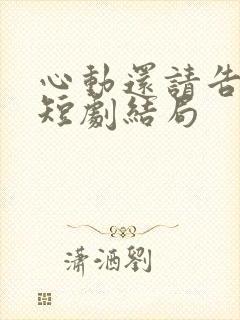 心动还请告诉我短剧结局