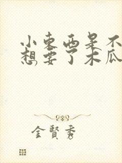 小东西是不是又想要了木瓜