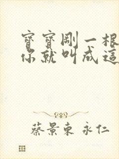 宝宝刚一根手指你就叫成这样