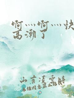 啊灬啊灬快灬深高潮了