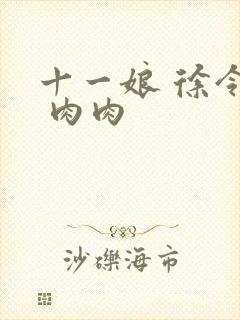 十一娘 徐令宜 肉肉