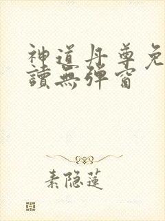 神道丹尊免费阅读无弹窗