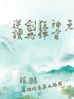 逆剑狂神免费阅读无弹窗