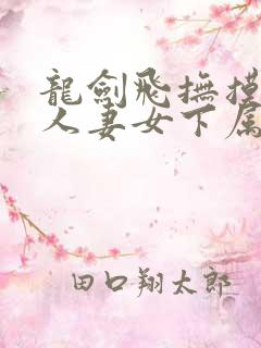 龙剑飞抚摸揉搓人妻女下属全文阅读
